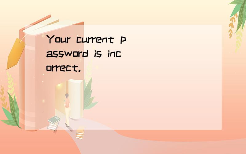 Your current password is incorrect.