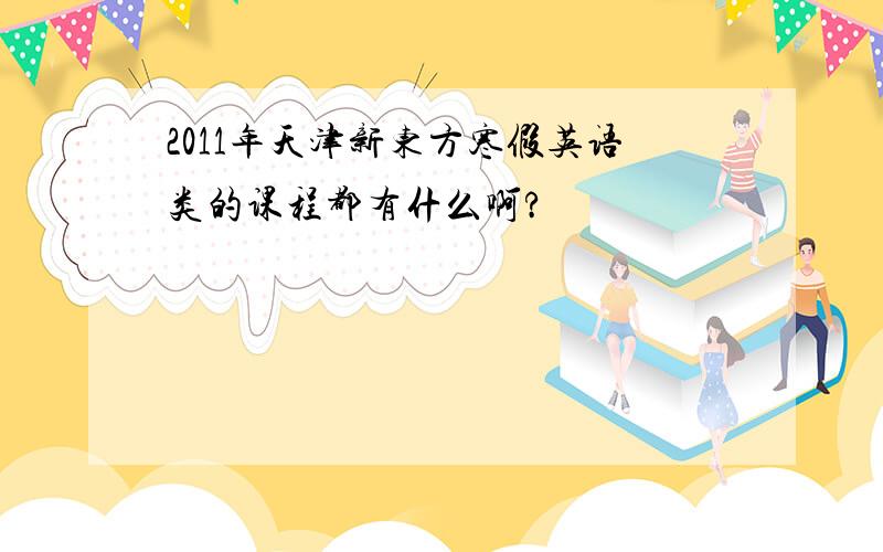2011年天津新东方寒假英语类的课程都有什么啊?