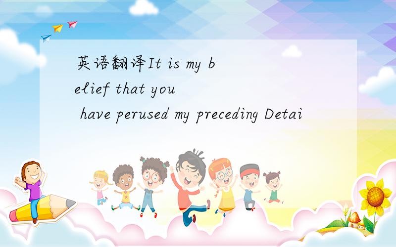 英语翻译It is my belief that you have perused my preceding Detai