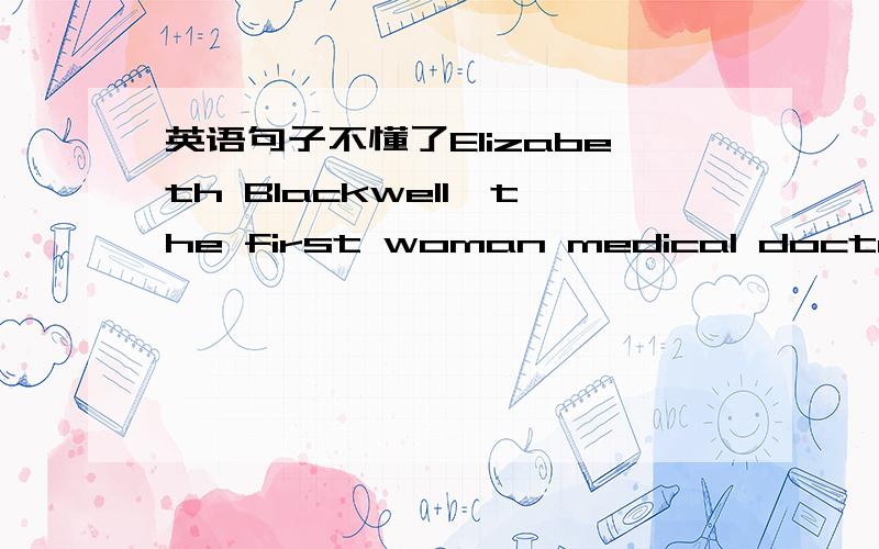 英语句子不懂了Elizabeth Blackwell,the first woman medical doctor in