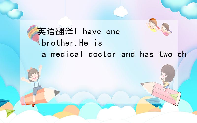 英语翻译I have one brother.He is a medical doctor and has two ch