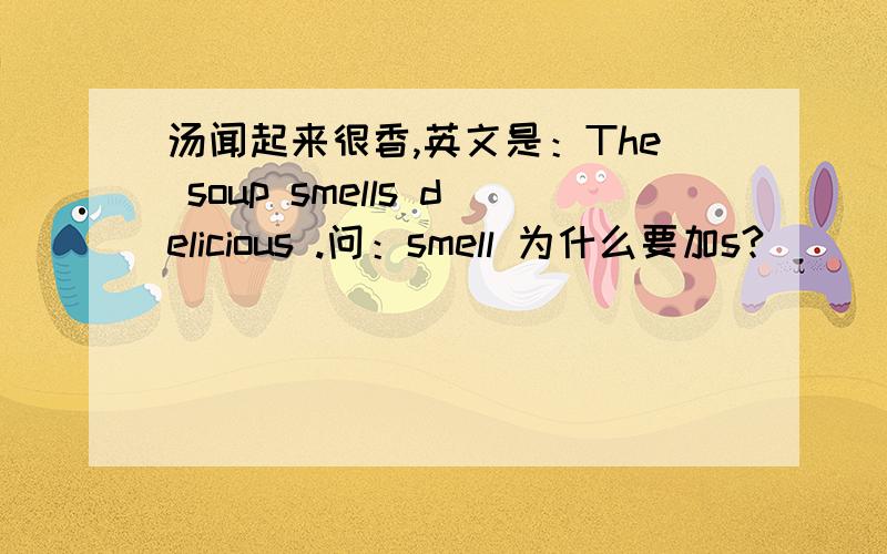 汤闻起来很香,英文是：The soup smells delicious .问：smell 为什么要加s?