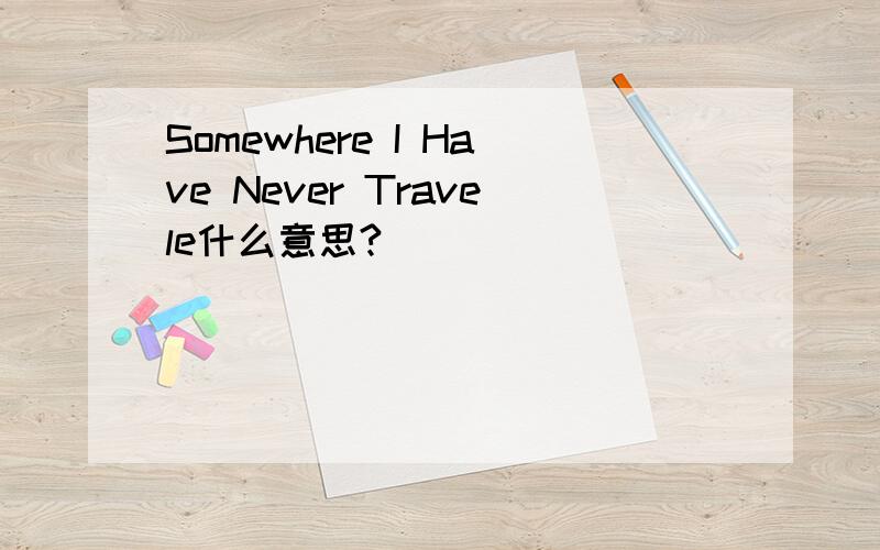 Somewhere I Have Never Travele什么意思?