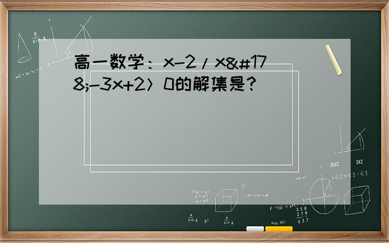 高一数学：x-2/x²-3x+2＞0的解集是?