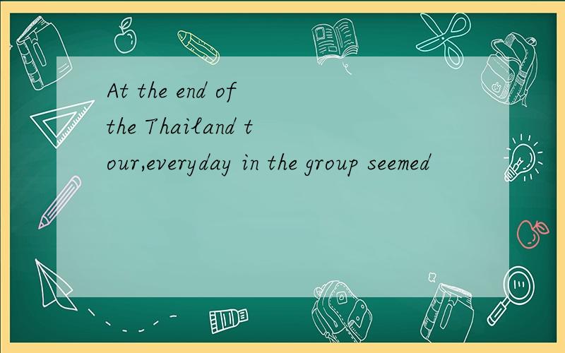 At the end of the Thailand tour,everyday in the group seemed