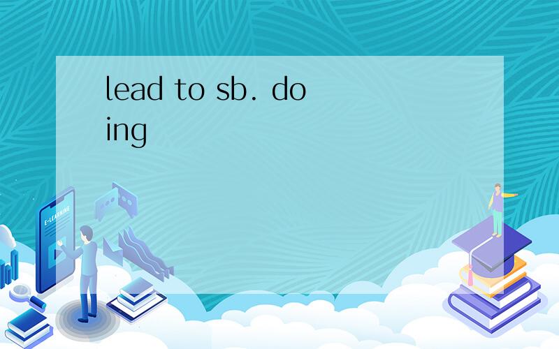 lead to sb. doing