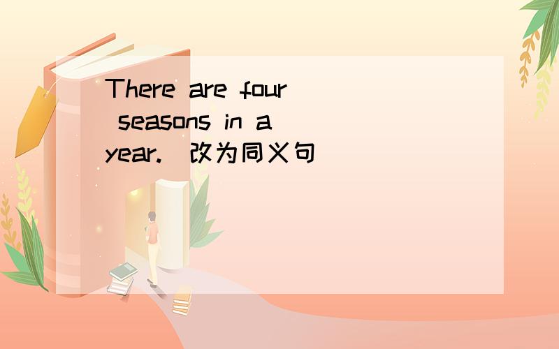 There are four seasons in a year.(改为同义句）