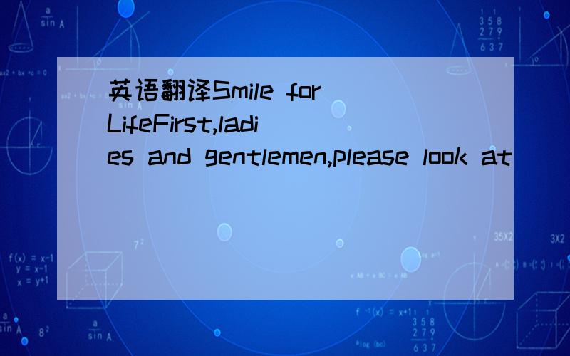 英语翻译Smile for LifeFirst,ladies and gentlemen,please look at