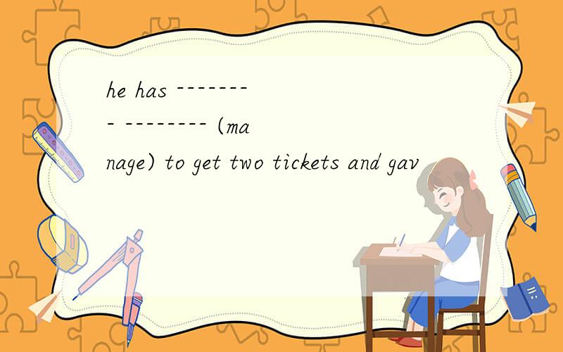 he has -------- -------- (manage) to get two tickets and gav