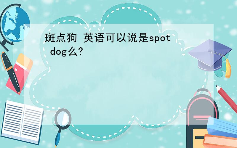 斑点狗 英语可以说是spot dog么?