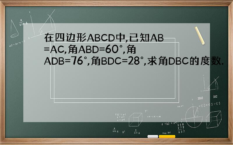 在四边形ABCD中,已知AB=AC,角ABD=60°,角ADB=76°,角BDC=28°,求角DBC的度数.