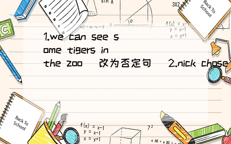 1.we can see some tigers in the zoo （改为否定句） 2.nick chose abl