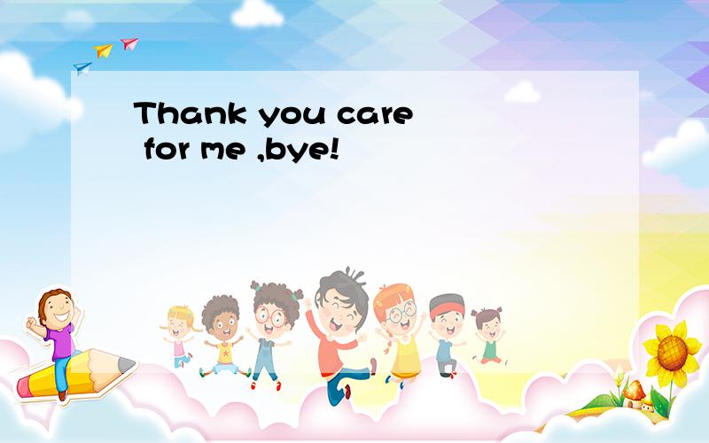 Thank you care for me ,bye!