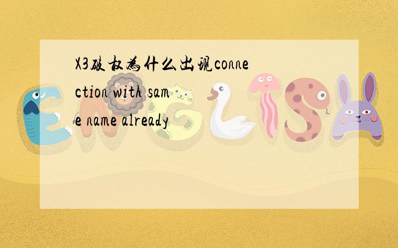 X3破权为什么出现connection with same name already