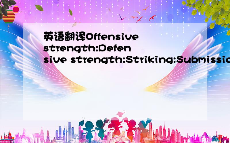 英语翻译Offensive strength:Defensive strength:Striking:Submissio