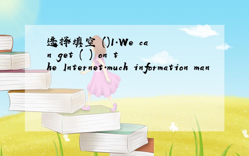 选择填空 ()1.We can get ( ) on the Internet.much information man