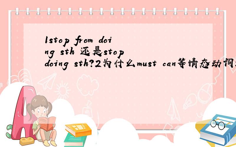 1stop from doing sth 还是stop doing sth?2为什么must can等情态动词还有sti