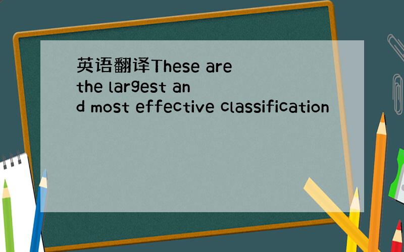 英语翻译These are the largest and most effective classification