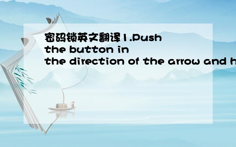 密码锁英文翻译1.Push the button in the direction of the arrow and h