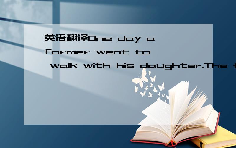 英语翻译One day a farmer went to walk with his daughter.The farm
