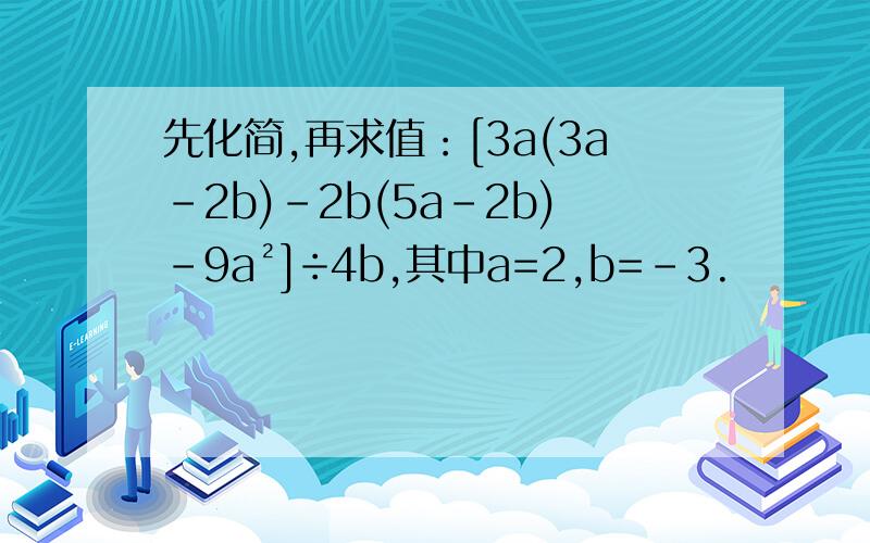 先化简,再求值：[3a(3a-2b)-2b(5a-2b)-9a²]÷4b,其中a=2,b=-3.