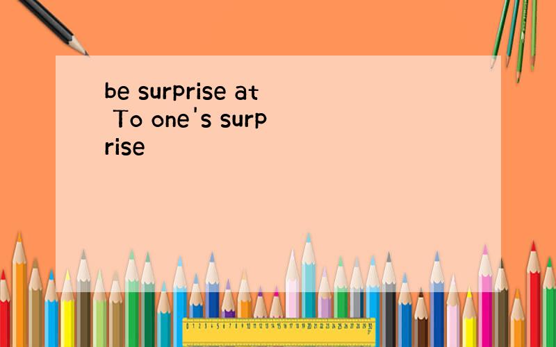 be surprise at To one's surprise