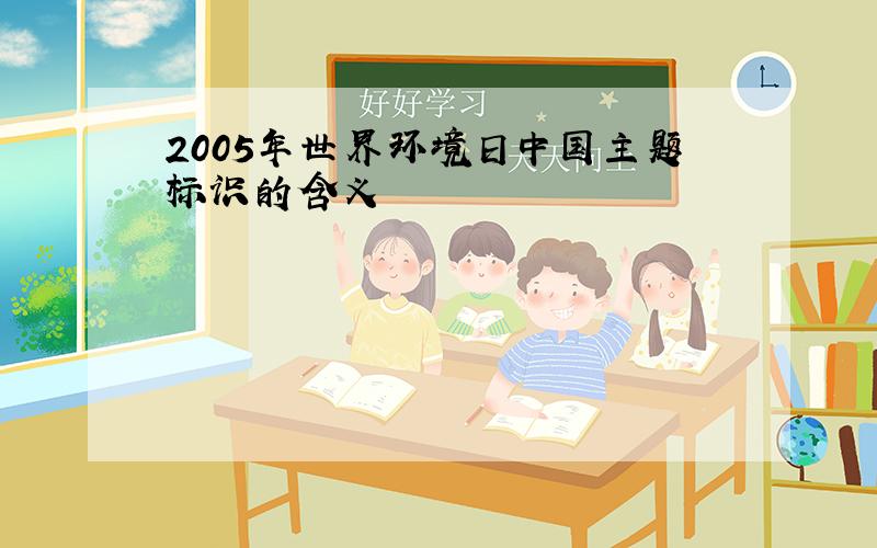 2005年世界环境日中国主题标识的含义
