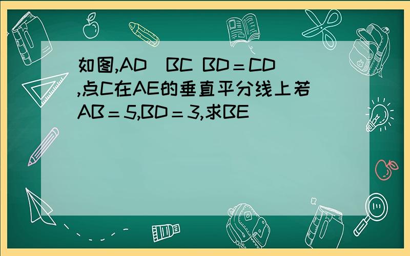 如图,AD丄BC BD＝CD,点C在AE的垂直平分线上若AB＝5,BD＝3,求BE