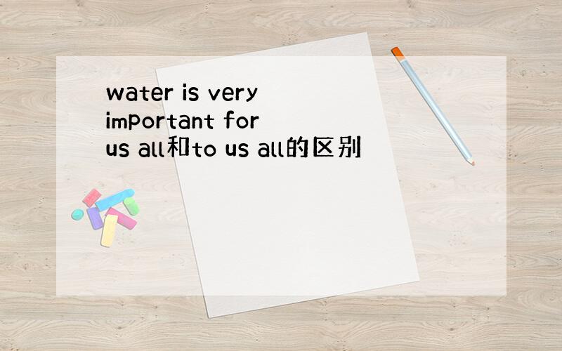 water is very important for us all和to us all的区别