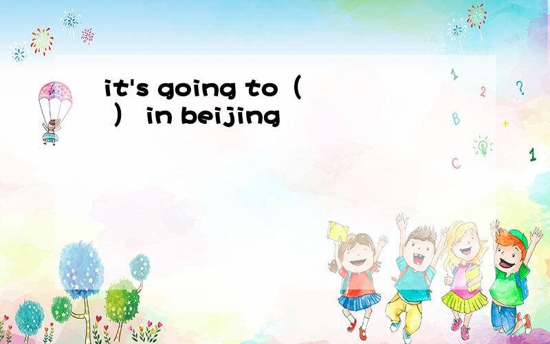 it's going to（ ） in beijing