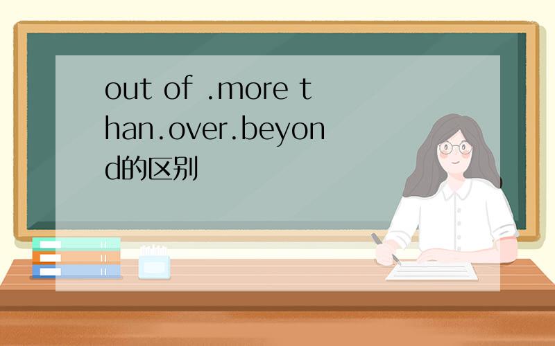 out of .more than.over.beyond的区别