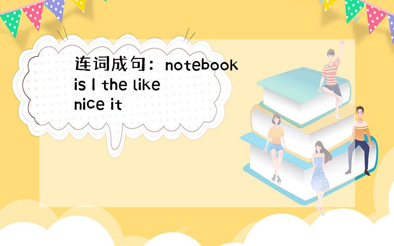 连词成句：notebook is I the like nice it