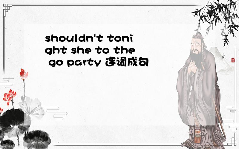 shouldn't tonight she to the go party 连词成句