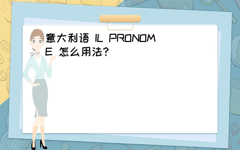 意大利语 IL PRONOME 怎么用法?