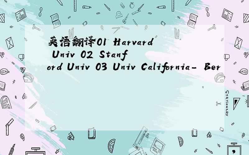 英语翻译01 Harvard Univ 02 Stanford Univ 03 Univ California- Ber
