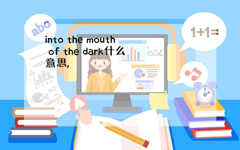 into the mouth of the dark什么意思,