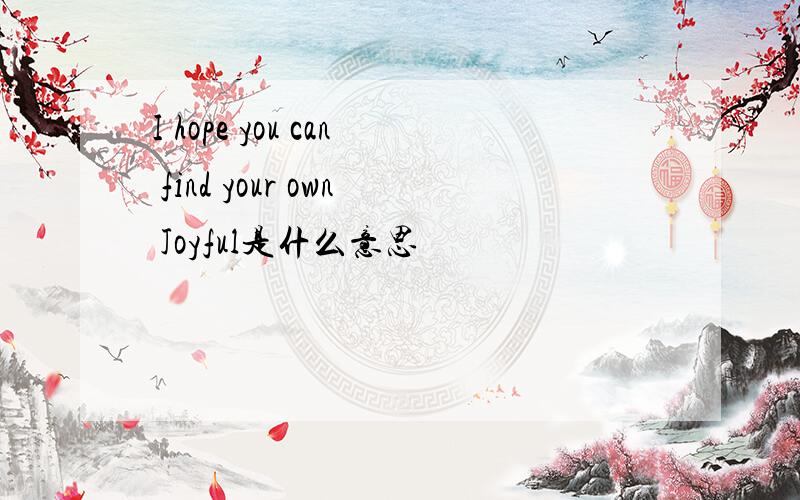 I hope you can find your own Joyful是什么意思