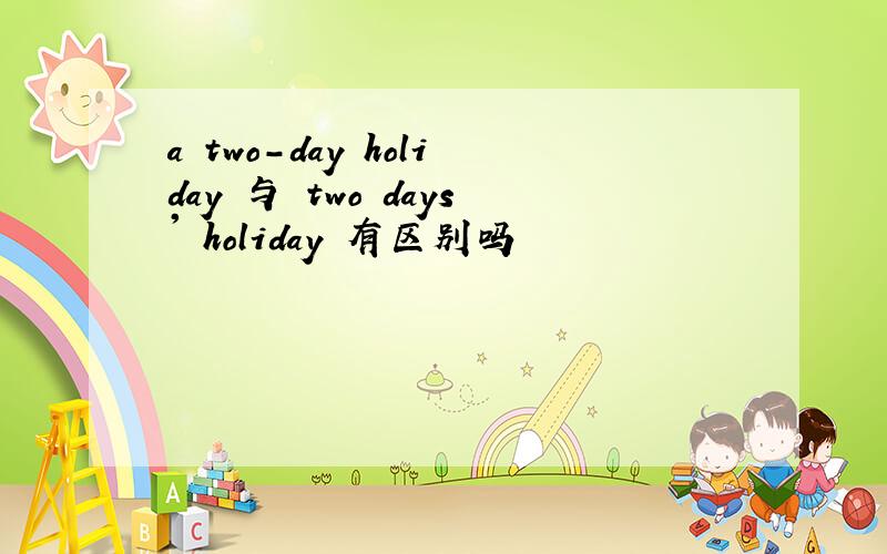 a two-day holiday 与 two days' holiday 有区别吗