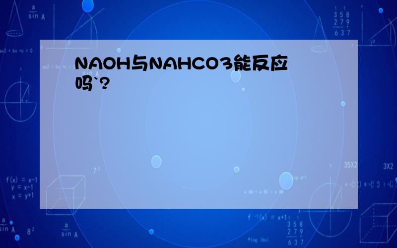 NAOH与NAHCO3能反应吗`?