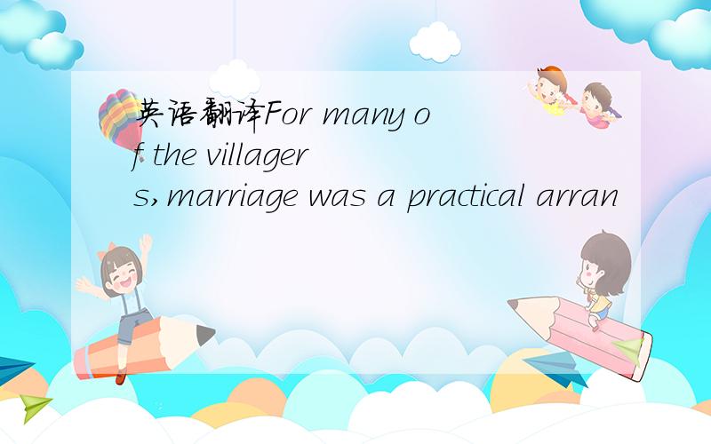 英语翻译For many of the villagers,marriage was a practical arran