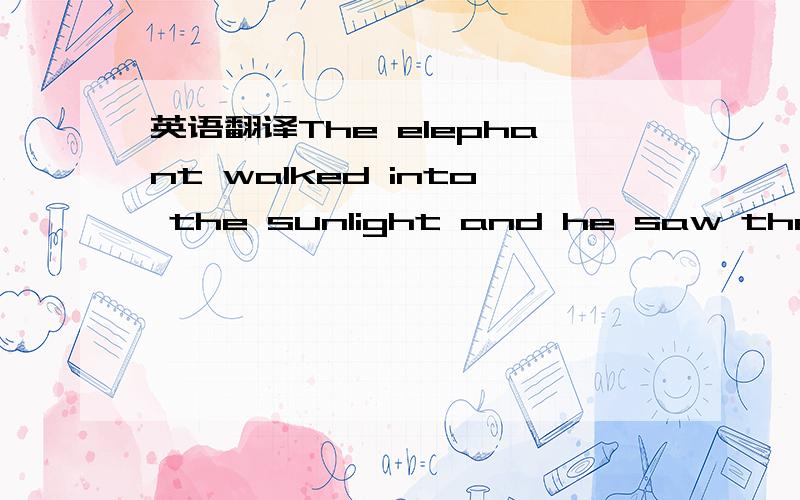 英语翻译The elephant walked into the sunlight and he saw the wed