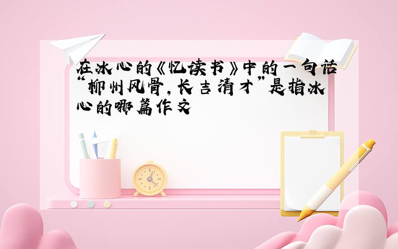 在冰心的《忆读书》中的一句话“柳州风骨,长吉清才”是指冰心的哪篇作文