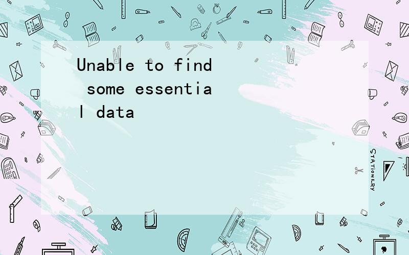 Unable to find some essential data