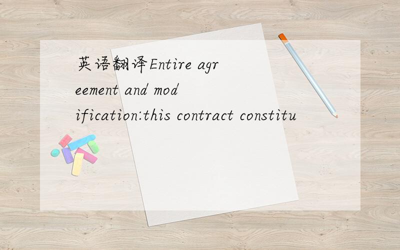 英语翻译Entire agreement and modification:this contract constitu