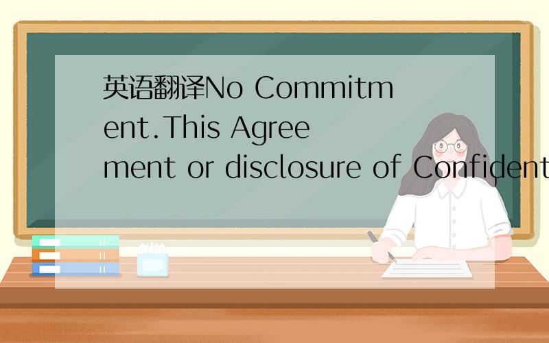 英语翻译No Commitment.This Agreement or disclosure of Confidenti