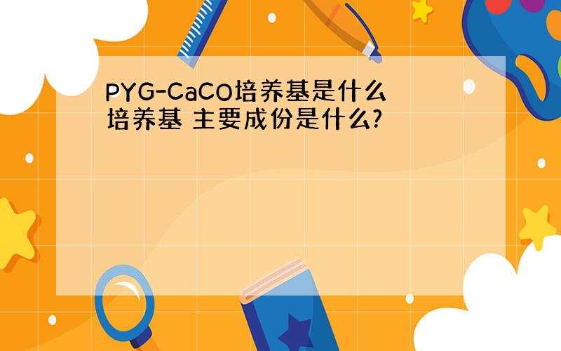 PYG-CaCO培养基是什么培养基 主要成份是什么?