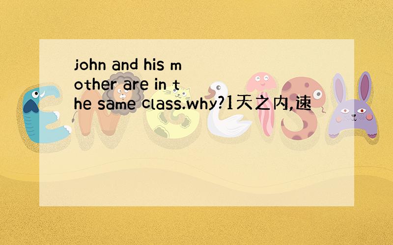 john and his mother are in the same class.why?1天之内,速