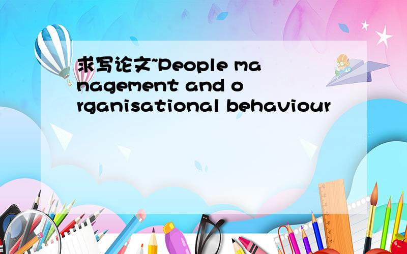 求写论文~People management and organisational behaviour