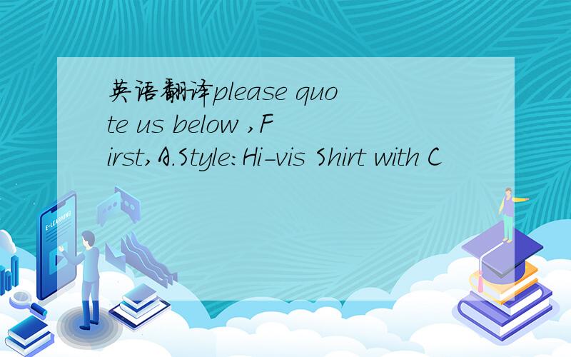 英语翻译please quote us below ,First,A.Style:Hi-vis Shirt with C