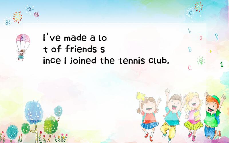 I've made a lot of friends since I joined the tennis club.